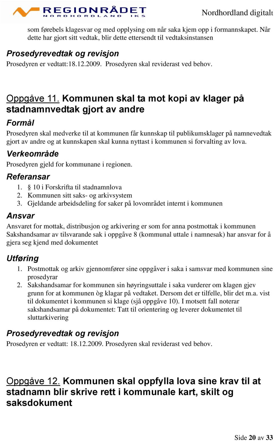 Kommunen skal ta mot kopi av klager på stadnamnvedtak gjort av andre Formål Prosedyren skal medverke til at kommunen får kunnskap til publikumsklager på namnevedtak gjort av andre og at kunnskapen