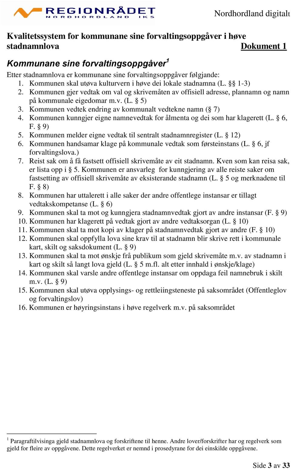 Kommunen vedtek endring av kommunalt vedtekne namn ( 7) 4. Kommunen kunngjer eigne namnevedtak for ålmenta og dei som har klagerett (L. 6, F. 9) 5.