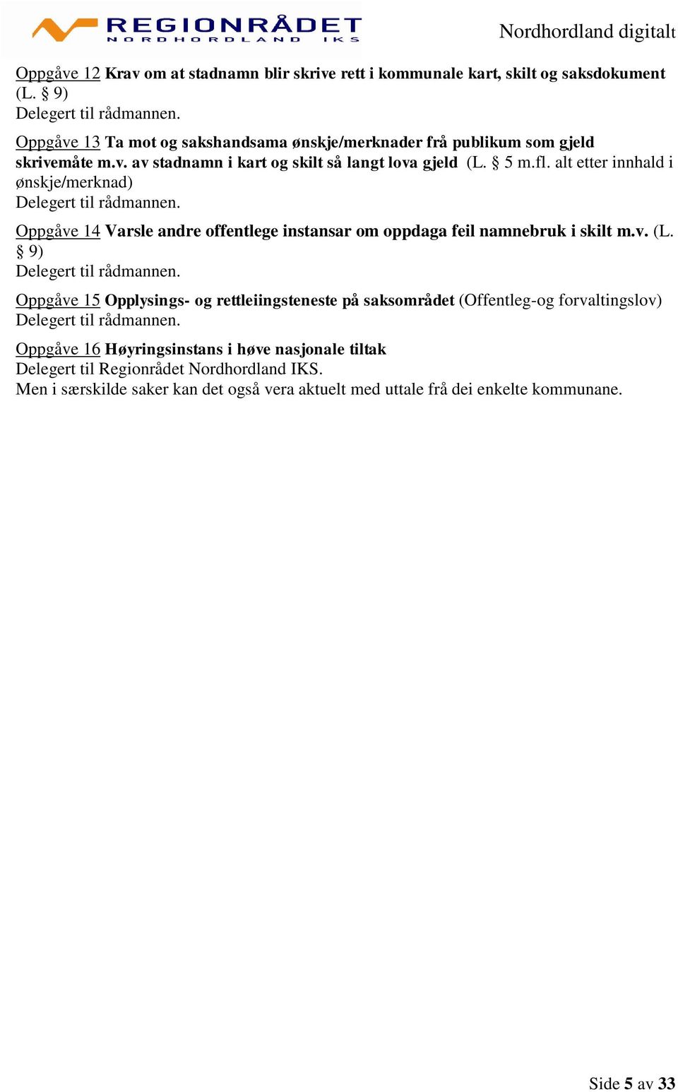 alt etter innhald i ønskje/merknad) Delegert til rådmannen. Oppgåve 14 Varsle andre offentlege instansar om oppdaga feil namnebruk i skilt m.v. (L. 9) Delegert til rådmannen.