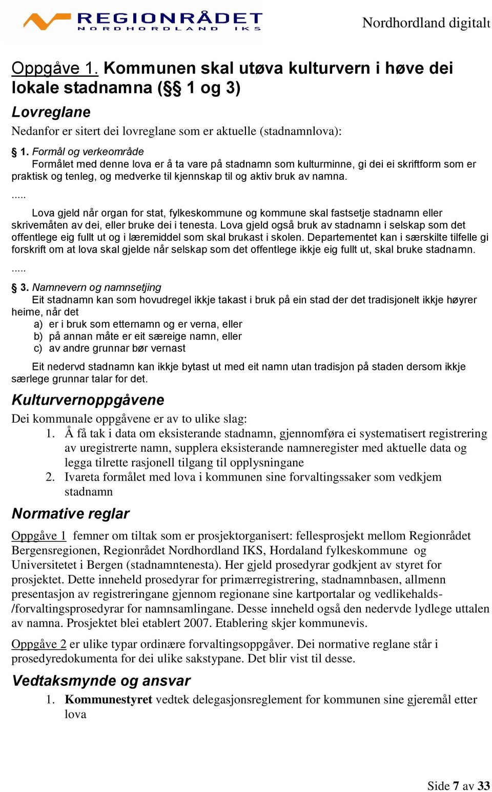 ... Lova gjeld når organ for stat, fylkeskommune og kommune skal fastsetje stadnamn eller skrivemåten av dei, eller bruke dei i tenesta.