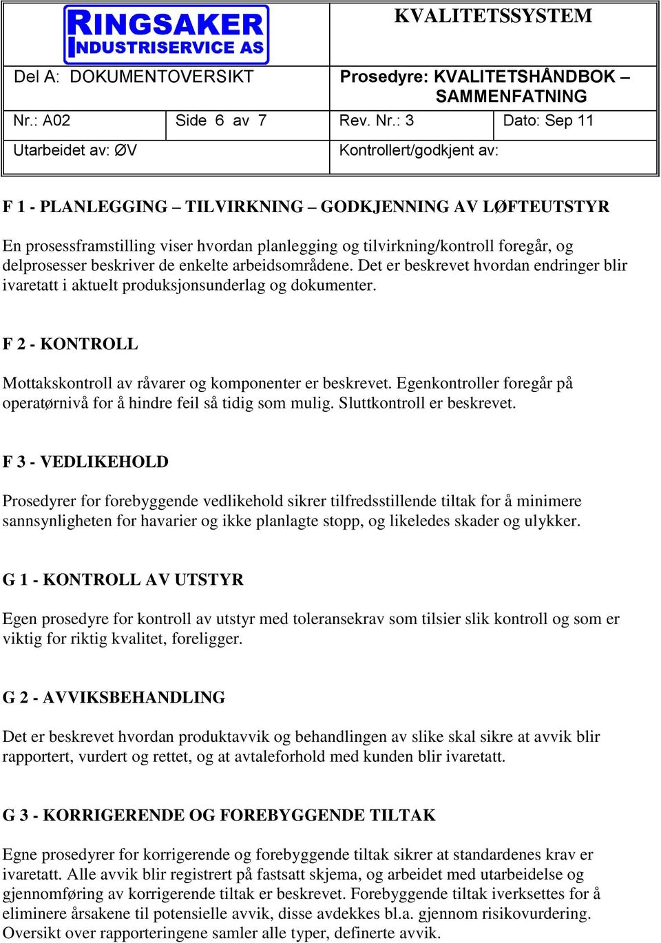 arbeidsområdene. Det er beskrevet hvordan endringer blir ivaretatt i aktuelt produksjonsunderlag og dokumenter. F 2 - KONTROLL Mottakskontroll av råvarer og komponenter er beskrevet.