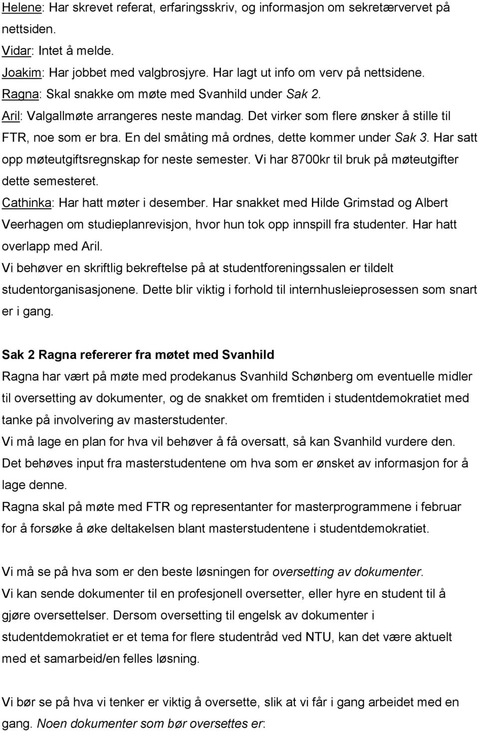 En del småting må ordnes, dette kommer under Sak 3. Har satt opp møteutgiftsregnskap for neste semester. Vi har 8700kr til bruk på møteutgifter dette semesteret. Cathinka: Har hatt møter i desember.