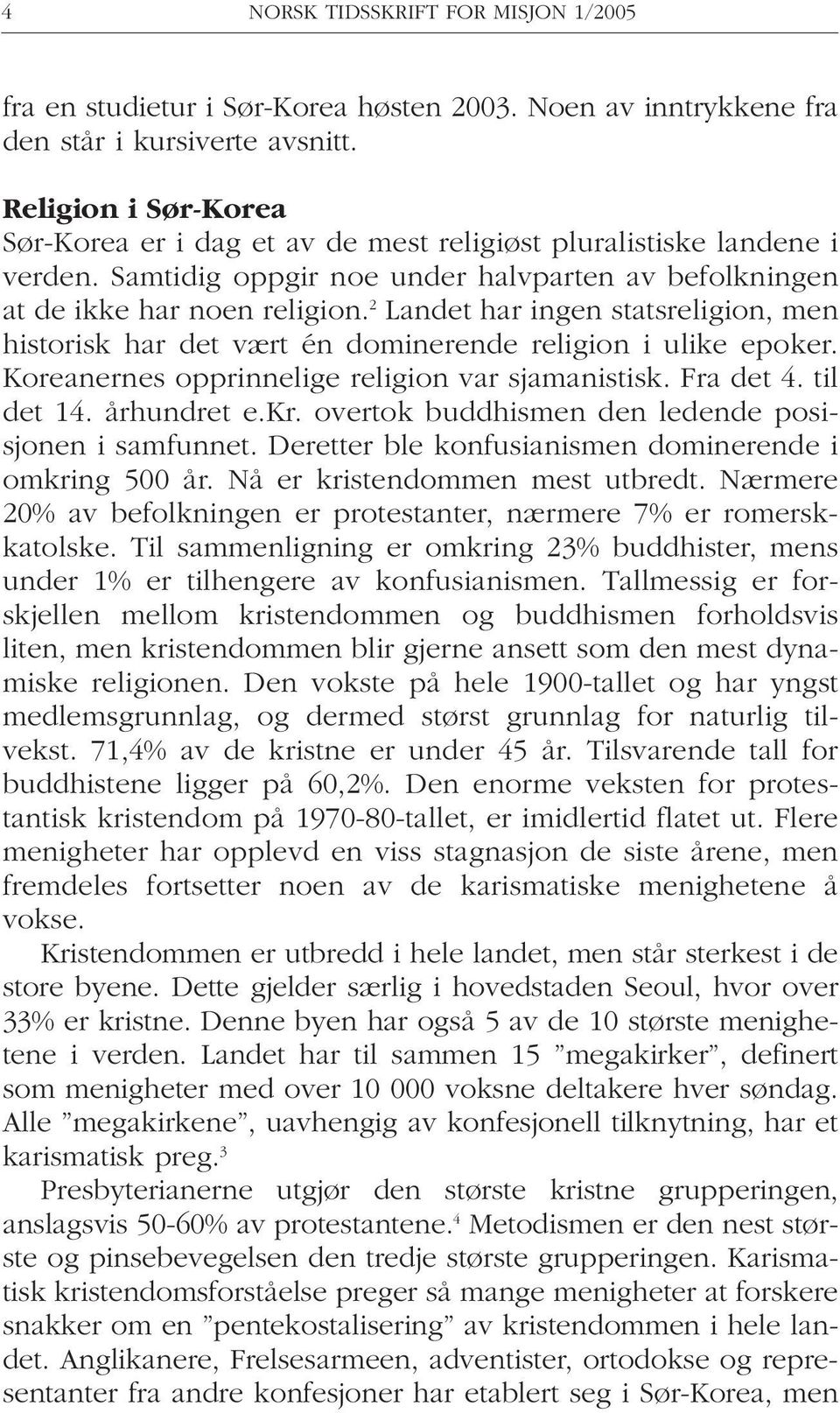 2 Landet har ingen statsreligion, men historisk har det vært én dominerende religion i ulike epoker. Koreanernes opprinnelige religion var sjamanistisk. Fra det 4. til det 14. århundret e.kr.