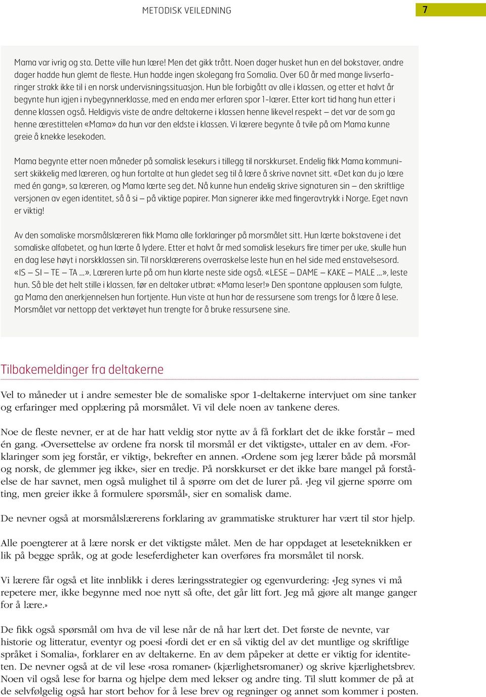 Hun ble forbigått av alle i klassen, og etter et halvt år begynte hun igjen i nybegynnerklasse, med en enda mer erfaren spor 1-lærer. Etter kort tid hang hun etter i denne klassen også.