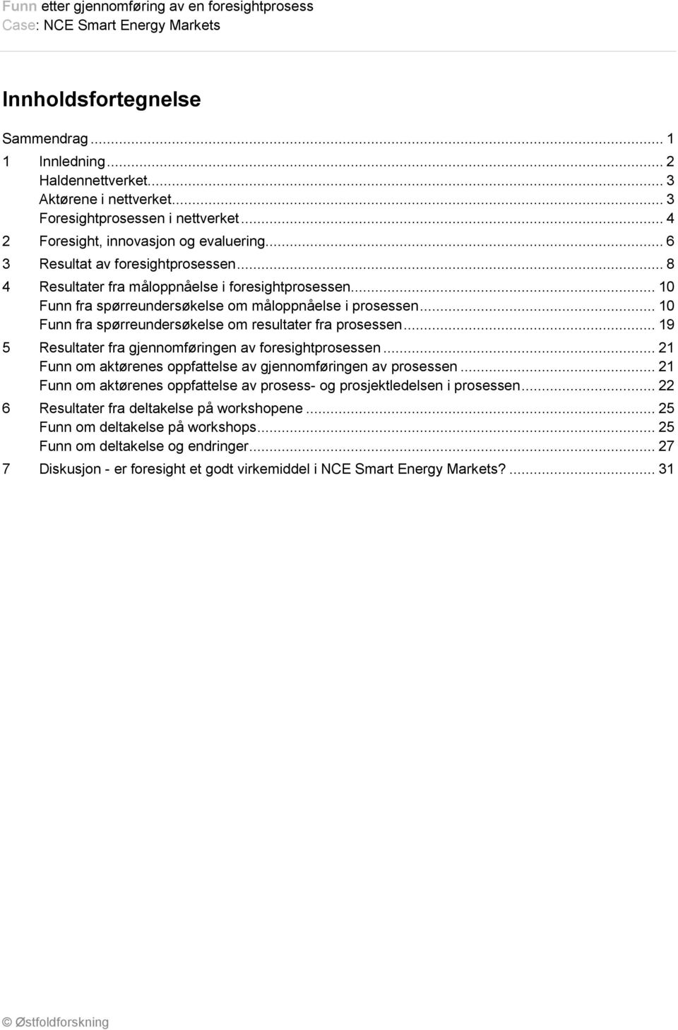 .. 10 Funn fra spørreundersøkelse om resultater fra prosessen... 19 5 Resultater fra gjennomføringen av foresightprosessen... 21 Funn om aktørenes oppfattelse av gjennomføringen av prosessen.