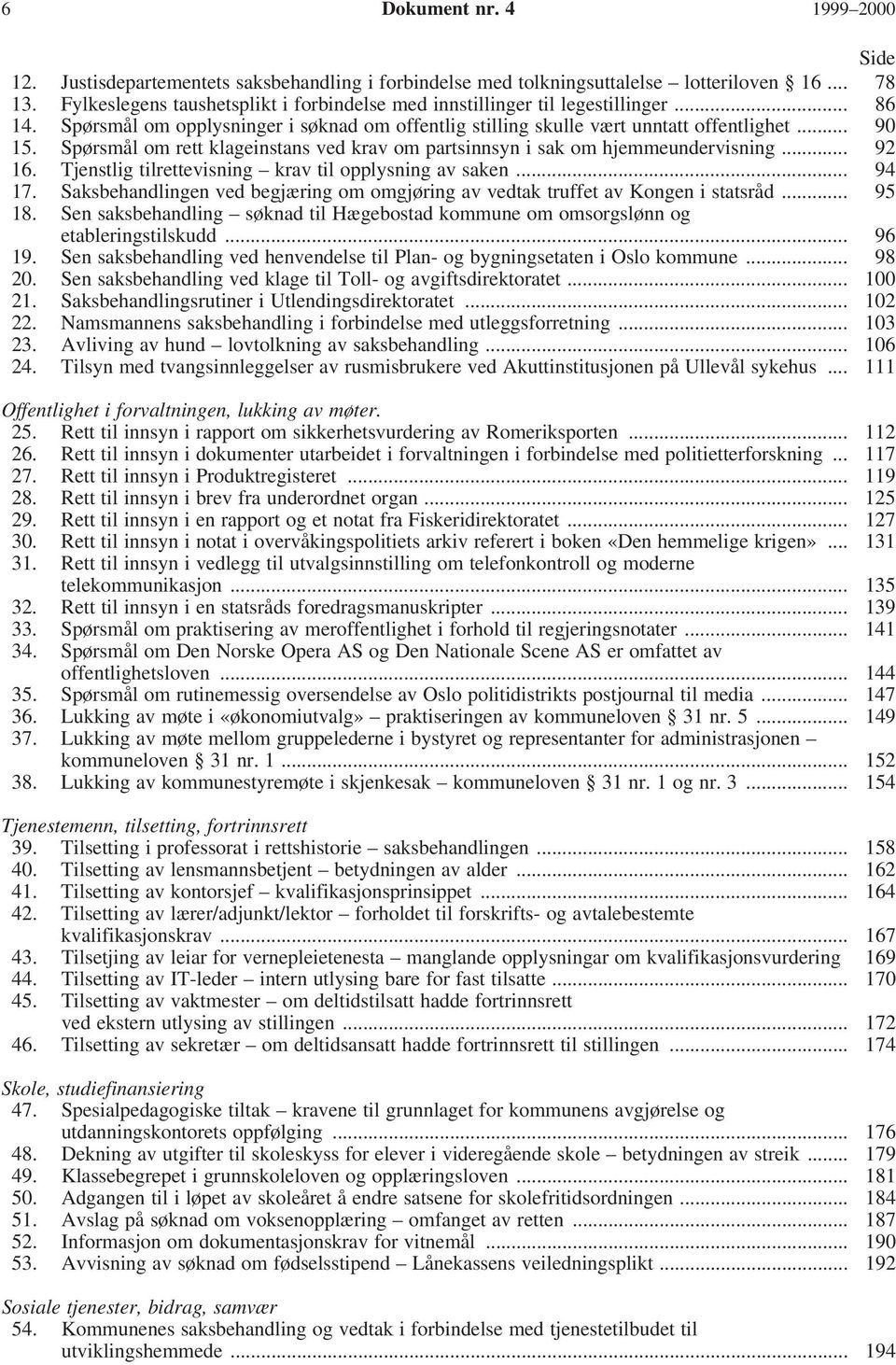 Spørsmål om rett klageinstans ved krav om partsinnsyn i sak om hjemmeundervisning... 92 16. Tjenstlig tilrettevisning krav til opplysning av saken... 94 17.