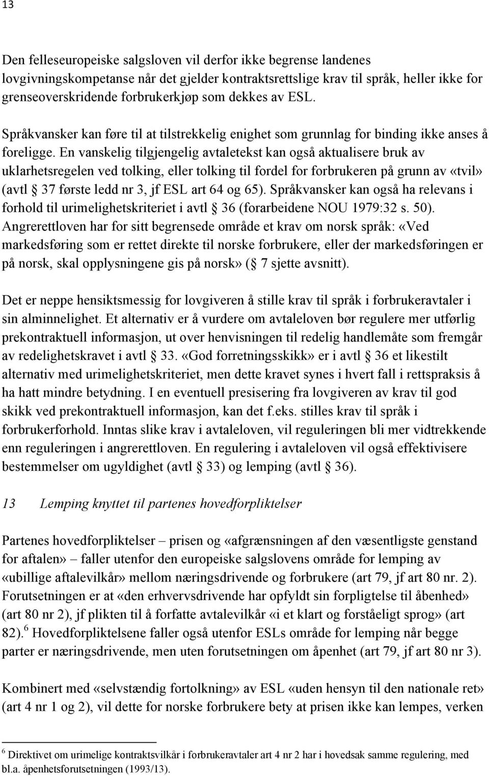 En vanskelig tilgjengelig avtaletekst kan også aktualisere bruk av uklarhetsregelen ved tolking, eller tolking til fordel for forbrukeren på grunn av «tvil» (avtl 37 første ledd nr 3, jf ESL art 64