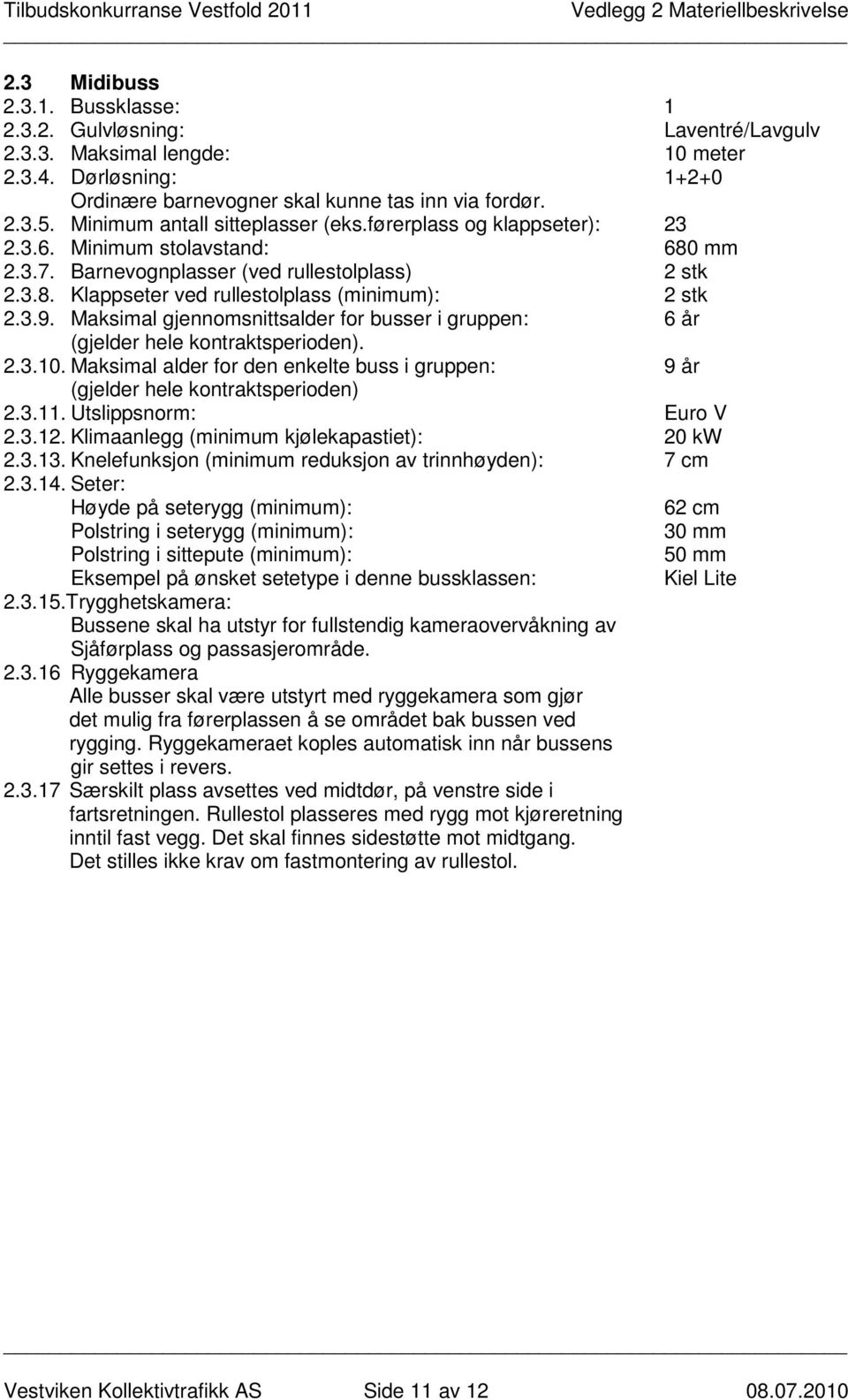 3.9. Maksimal gjennomsnittsalder for busser i gruppen: 6 år (gjelder hele kontraktsperioden). 2.3.10. Maksimal alder for den enkelte buss i gruppen: 9 år (gjelder hele kontraktsperioden) 2.3.11.