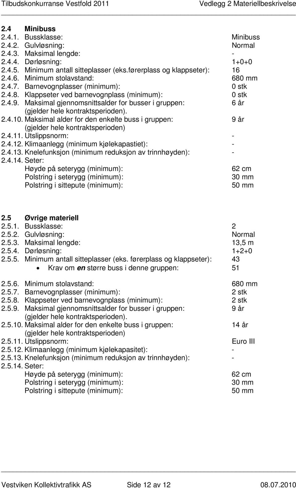 Maksimal gjennomsnittsalder for busser i gruppen: 6 år (gjelder hele kontraktsperioden). 2.4.10. Maksimal alder for den enkelte buss i gruppen: 9 år (gjelder hele kontraktsperioden) 2.4.11.