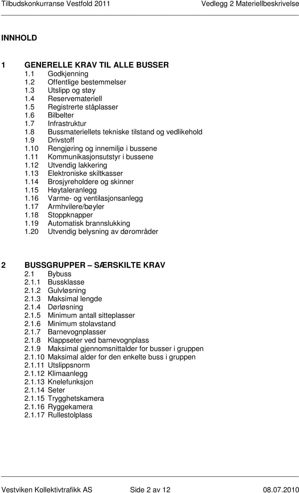 14 Brosjyreholdere og skinner 1.15 Høytaleranlegg 1.16 Varme- og ventilasjonsanlegg 1.17 Armhvilere/bøyler 1.18 Stoppknapper 1.19 Automatisk brannslukking 1.