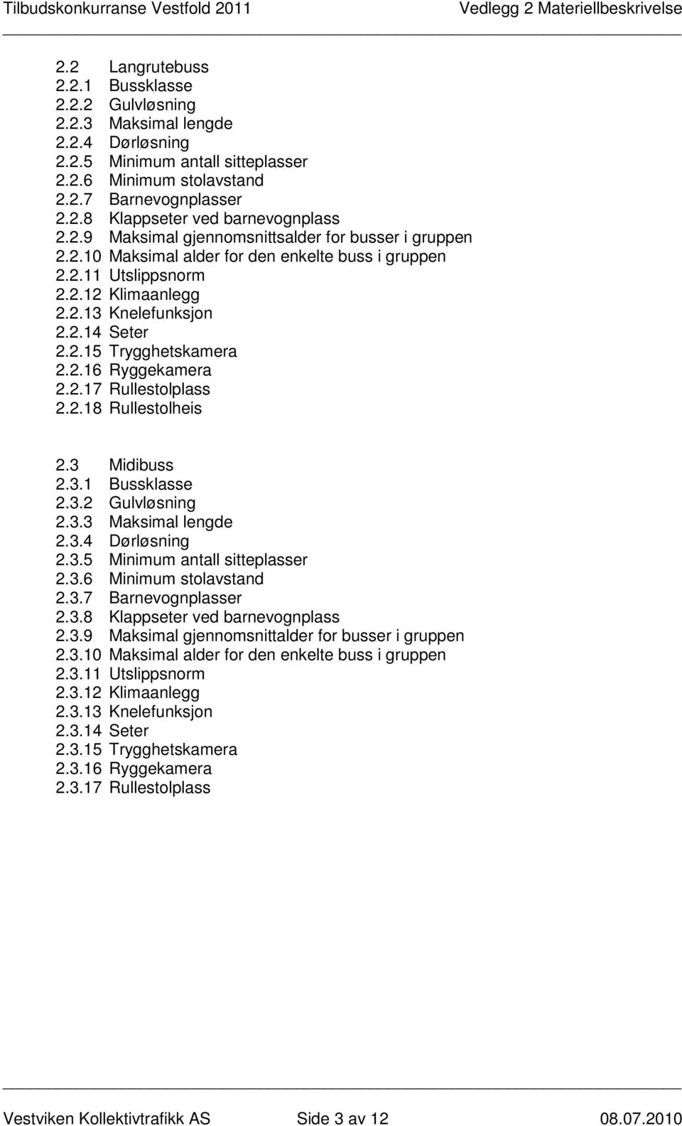 2.16 Ryggekamera 2.2.17 Rullestolplass 2.2.18 Rullestolheis 2.3 Midibuss 2.3.1 Bussklasse 2.3.2 Gulvløsning 2.3.3 Maksimal lengde 2.3.4 Dørløsning 2.3.5 Minimum antall sitteplasser 2.3.6 Minimum stolavstand 2.