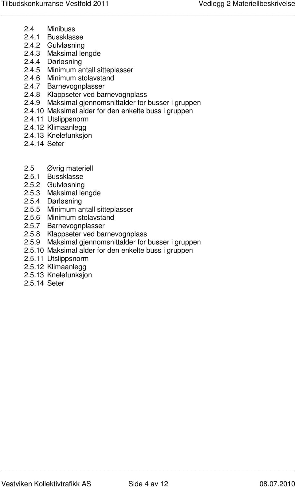 5.1 Bussklasse 2.5.2 Gulvløsning 2.5.3 Maksimal lengde 2.5.4 Dørløsning 2.5.5 Minimum antall sitteplasser 2.5.6 Minimum stolavstand 2.5.7 Barnevognplasser 2.5.8 Klappseter ved barnevognplass 2.5.9 Maksimal gjennomsnittalder for busser i gruppen 2.