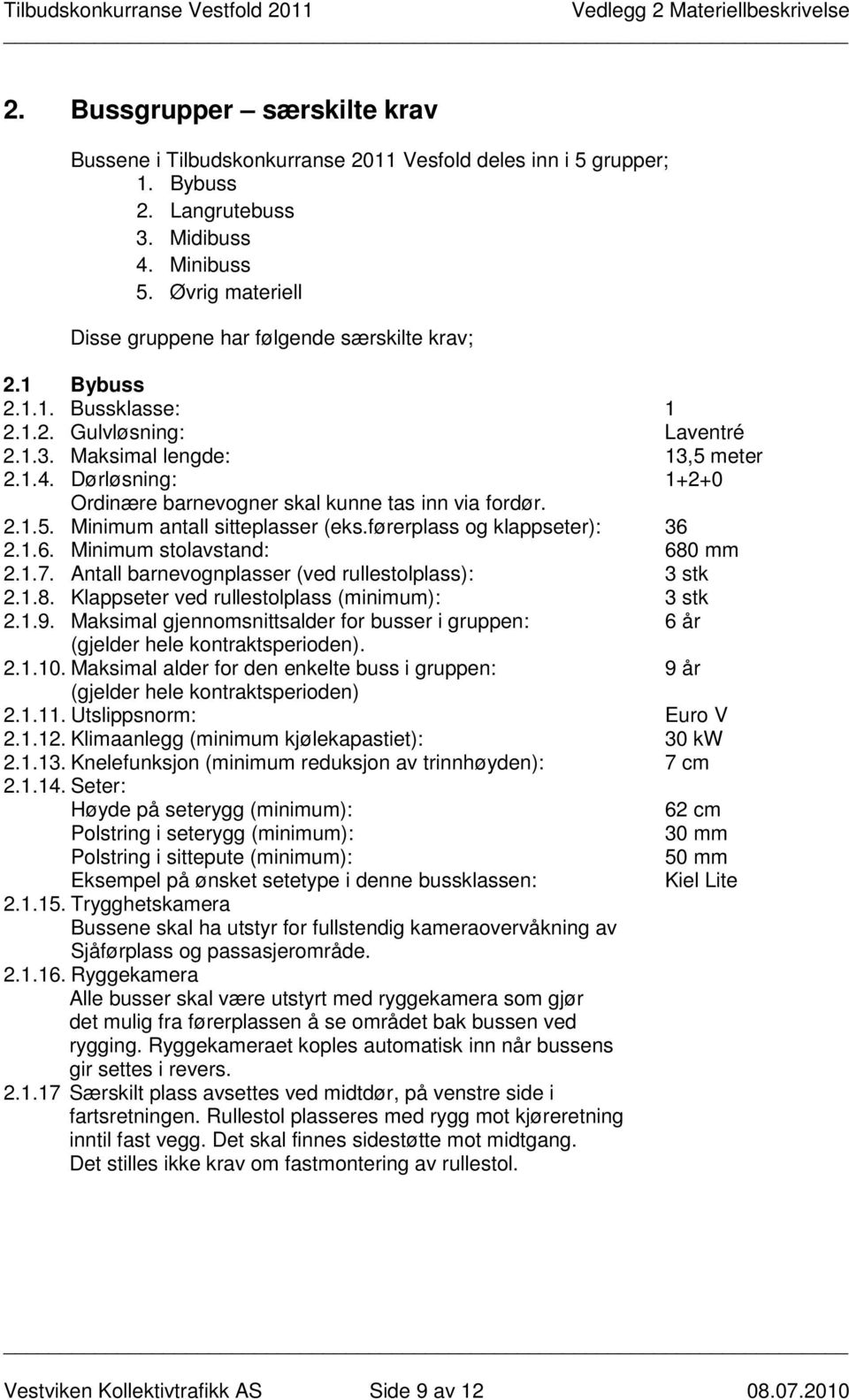 Dørløsning: 1+2+0 Ordinære barnevogner skal kunne tas inn via fordør. 2.1.5. Minimum antall sitteplasser (eks.førerplass og klappseter): 36 2.1.6. Minimum stolavstand: 680 mm 2.1.7.