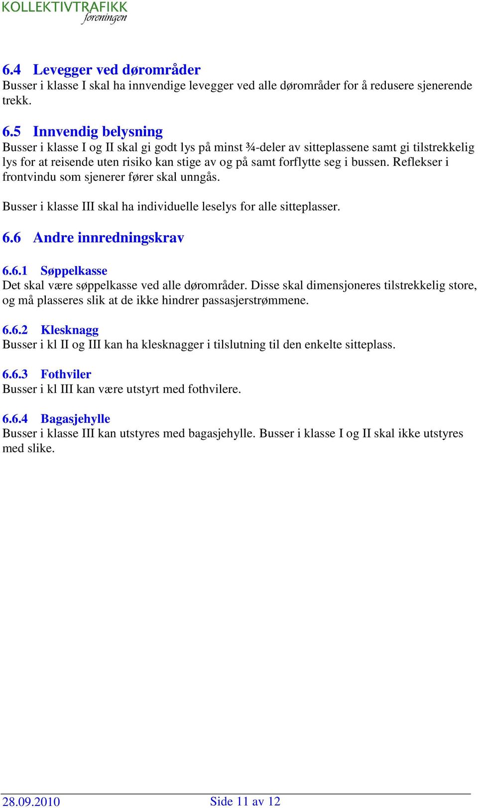 Reflekser i frontvindu som sjenerer fører skal unngås. Busser i klasse III skal ha individuelle leselys for alle sitteplasser. 6.6 Andre innredningskrav 6.6.1 Søppelkasse Det skal være søppelkasse ved alle dørområder.