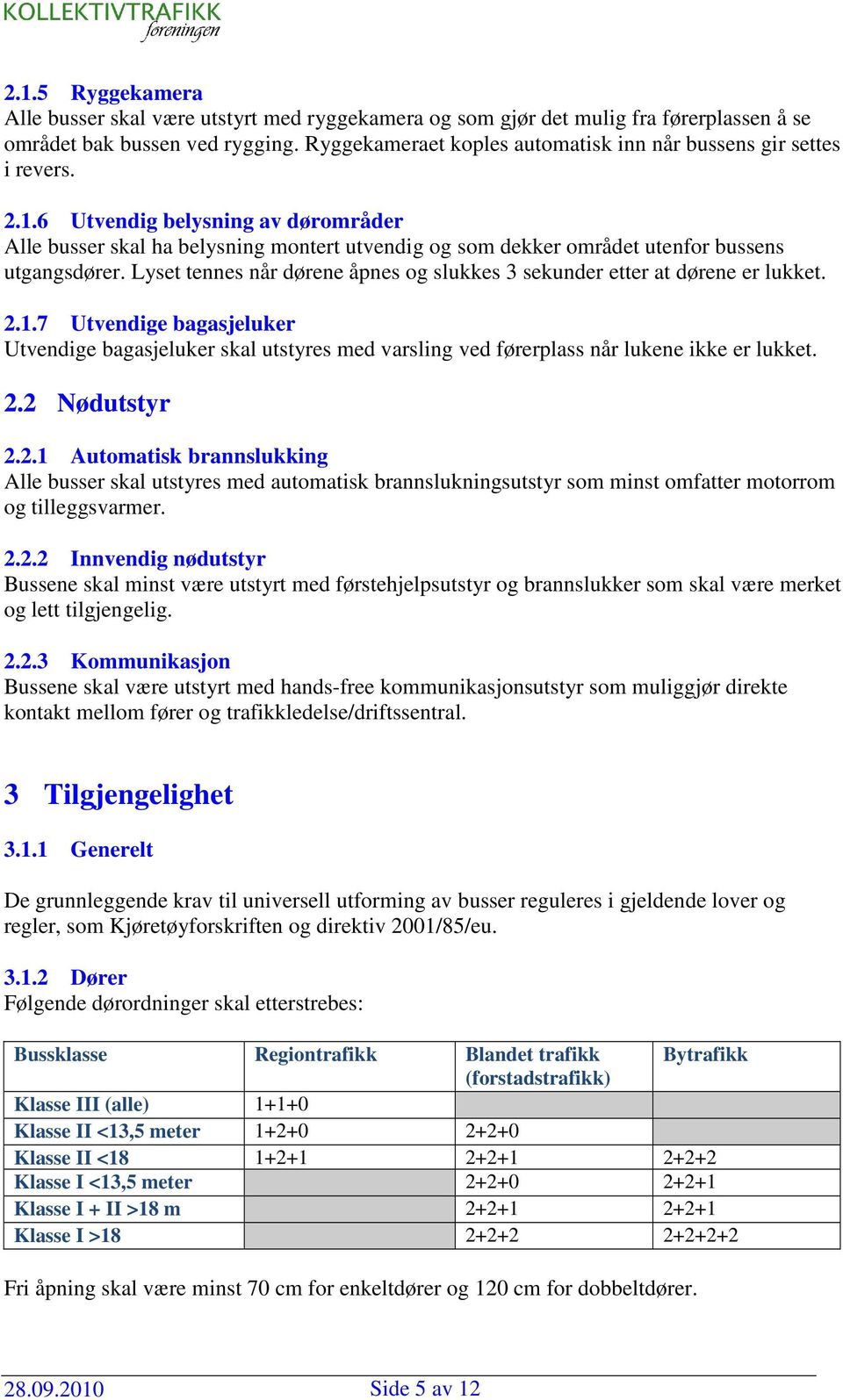 6 Utvendig belysning av dørområder Alle busser skal ha belysning montert utvendig og som dekker området utenfor bussens utgangsdører.