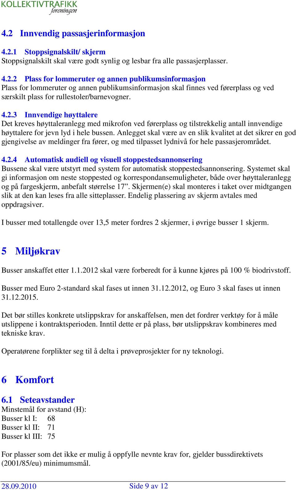 Anlegget skal være av en slik kvalitet at det sikrer en god gjengivelse av meldinger fra fører, og med tilpasset lydnivå for hele passasjerområdet. 4.2.