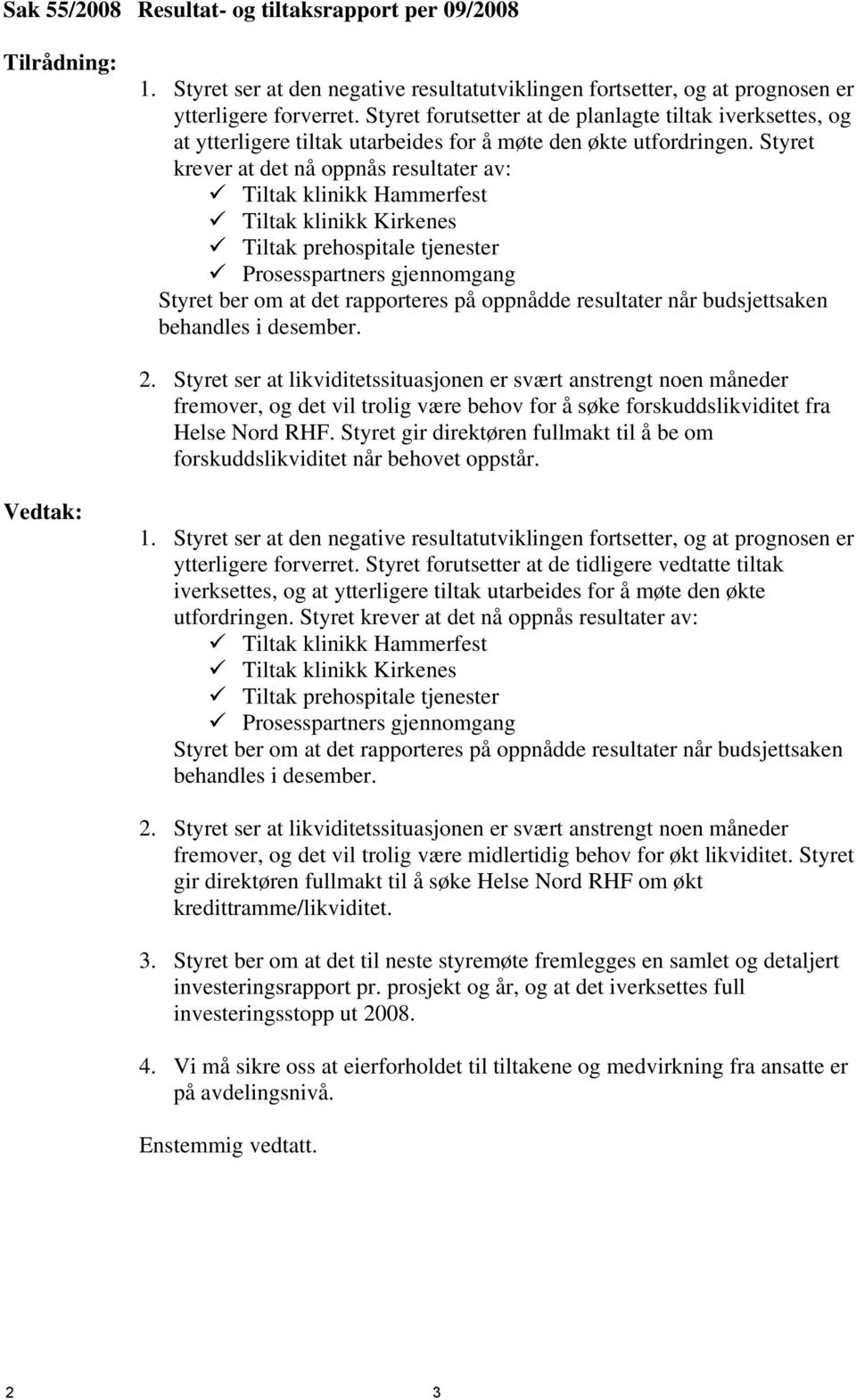 Styret krever at det nå oppnås resultater av: Tiltak klinikk Hammerfest Tiltak klinikk Kirkenes Tiltak prehospitale tjenester Prosesspartners gjennomgang Styret ber om at det rapporteres på oppnådde