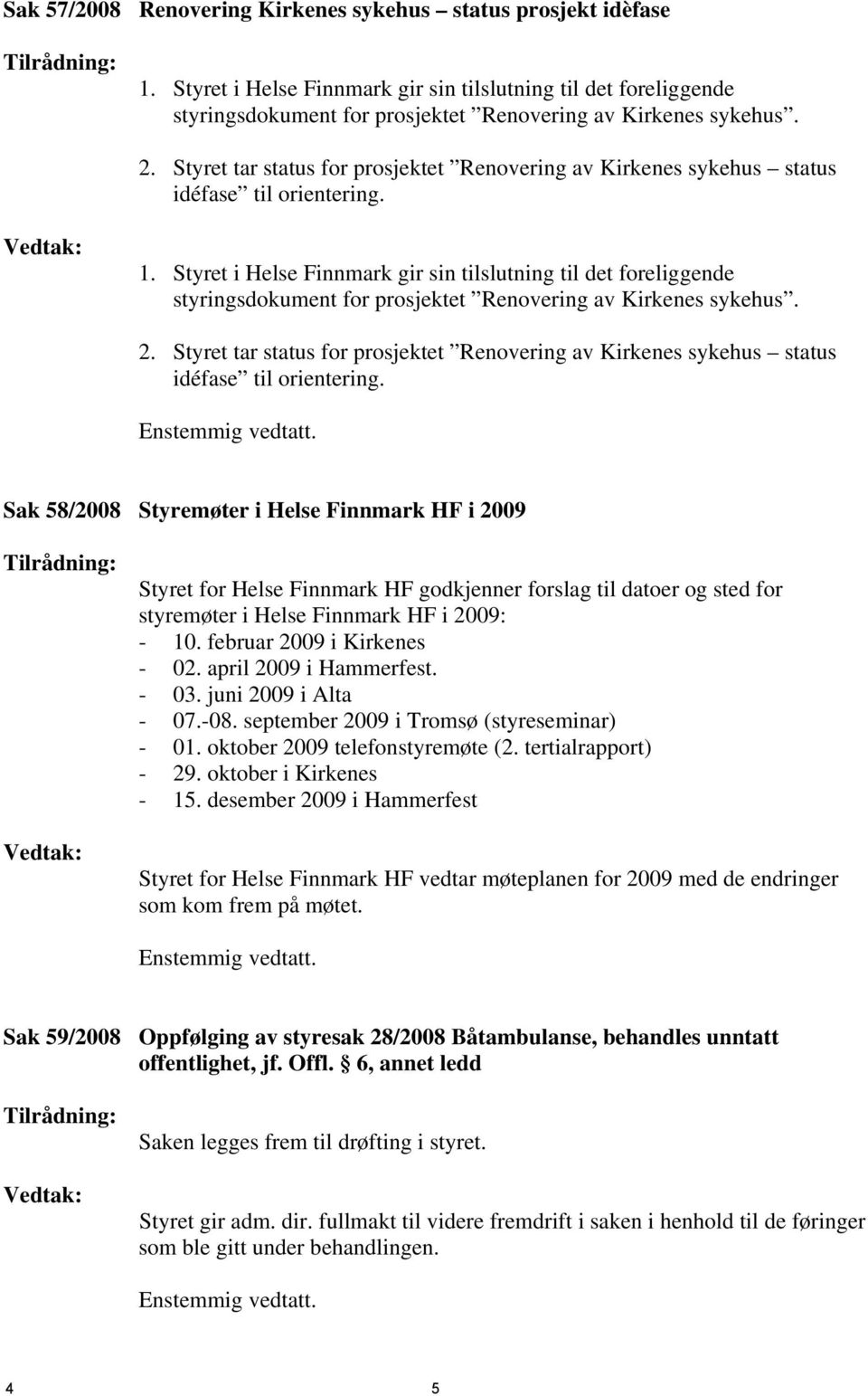 Styret tar status for prosjektet Renovering av Kirkenes sykehus status idéfase til orientering. Vedtak: 1.