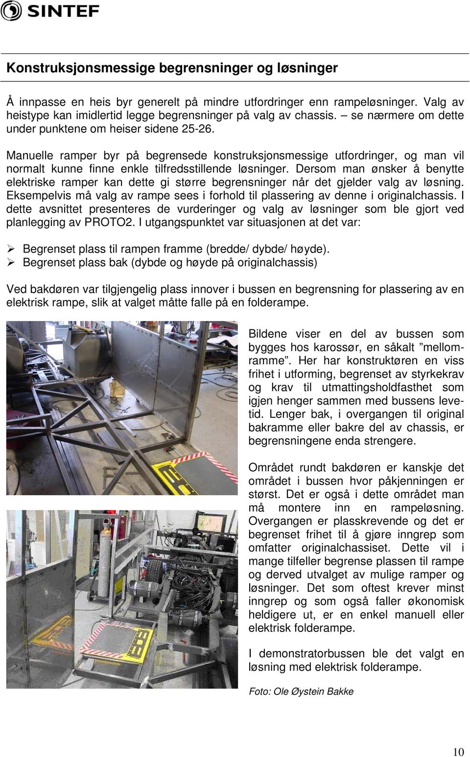 Dersom man ønsker å benytte elektriske ramper kan dette gi større begrensninger når det gjelder valg av løsning. Eksempelvis må valg av rampe sees i forhold til plassering av denne i originalchassis.