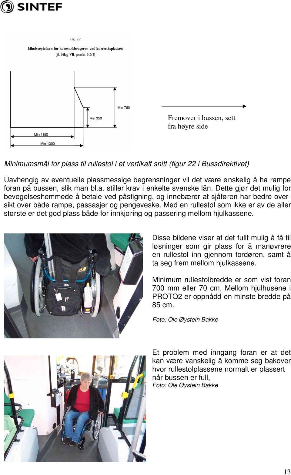 Dette gjør det mulig for bevegelseshemmede å betale ved påstigning, og innebærer at sjåføren har bedre oversikt over både rampe, passasjer og pengeveske.