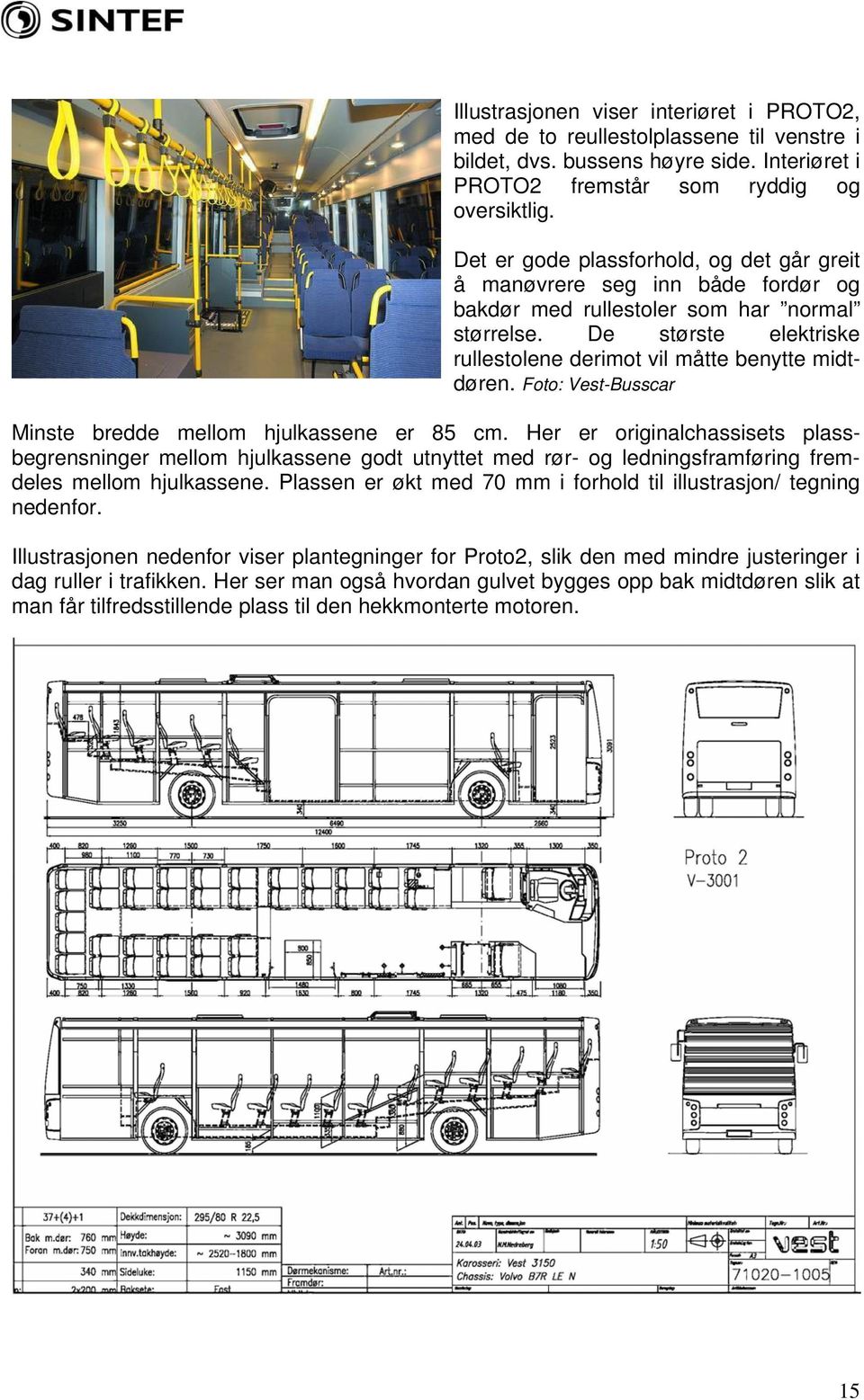 Foto: Vest-Busscar Minste bredde mellom hjulkassene er 85 cm. Her er originalchassisets plassbegrensninger mellom hjulkassene godt utnyttet med rør- og ledningsframføring fremdeles mellom hjulkassene.