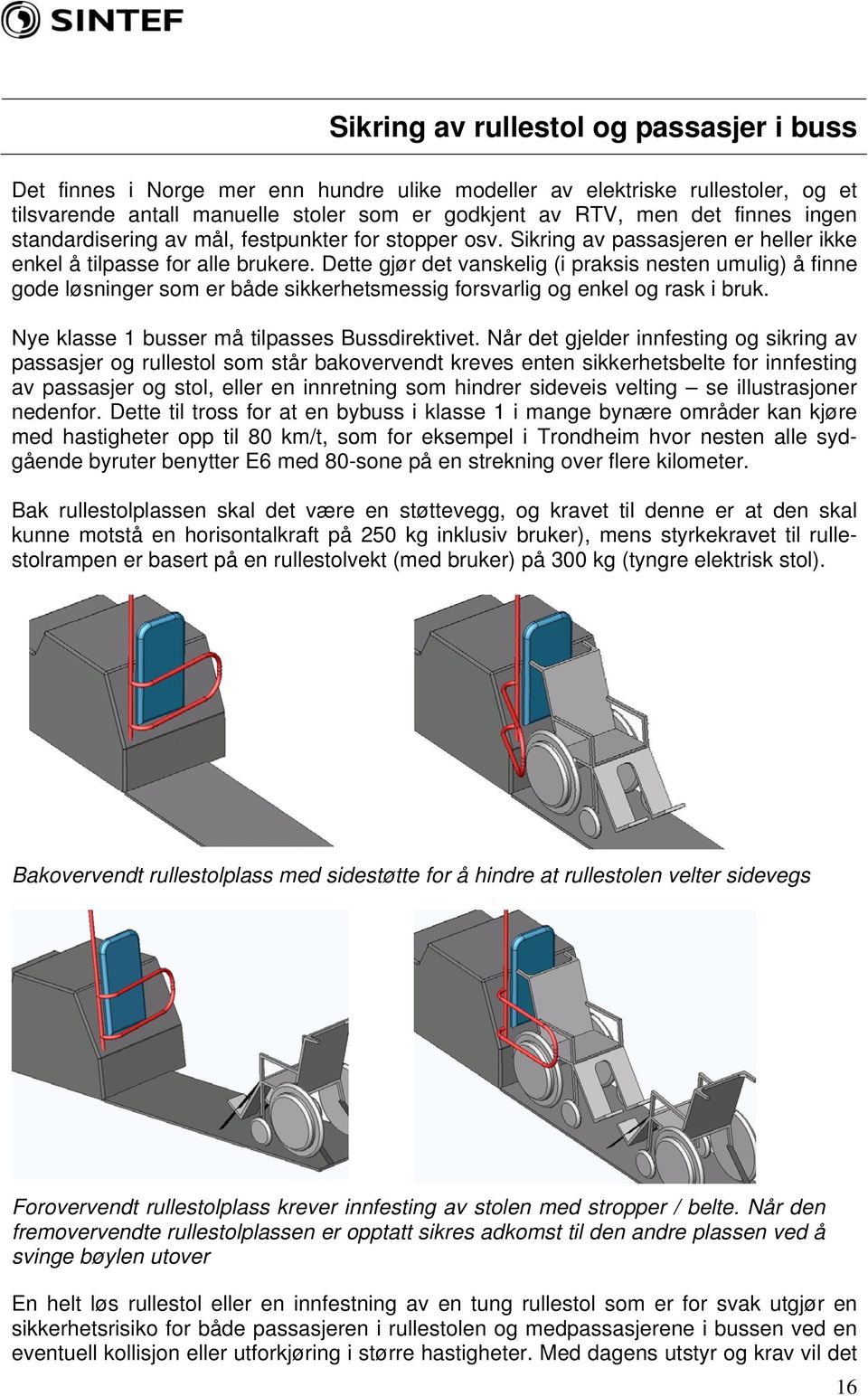 Dette gjør det vanskelig (i praksis nesten umulig) å finne gode løsninger som er både sikkerhetsmessig forsvarlig og enkel og rask i bruk. Nye klasse 1 busser må tilpasses Bussdirektivet.