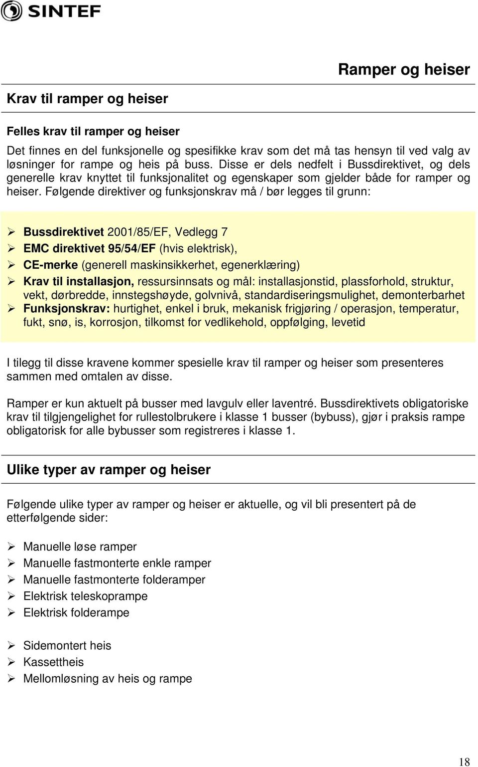 Følgende direktiver og funksjonskrav må / bør legges til grunn: Bussdirektivet 2001/85/EF, Vedlegg 7 EMC direktivet 95/54/EF (hvis elektrisk), CE-merke (generell maskinsikkerhet, egenerklæring) Krav