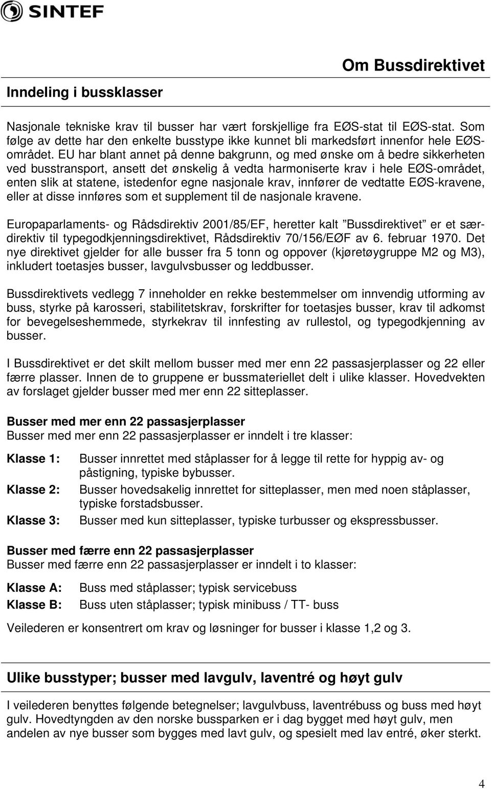 EU har blant annet på denne bakgrunn, og med ønske om å bedre sikkerheten ved busstransport, ansett det ønskelig å vedta harmoniserte krav i hele EØS-området, enten slik at statene, istedenfor egne