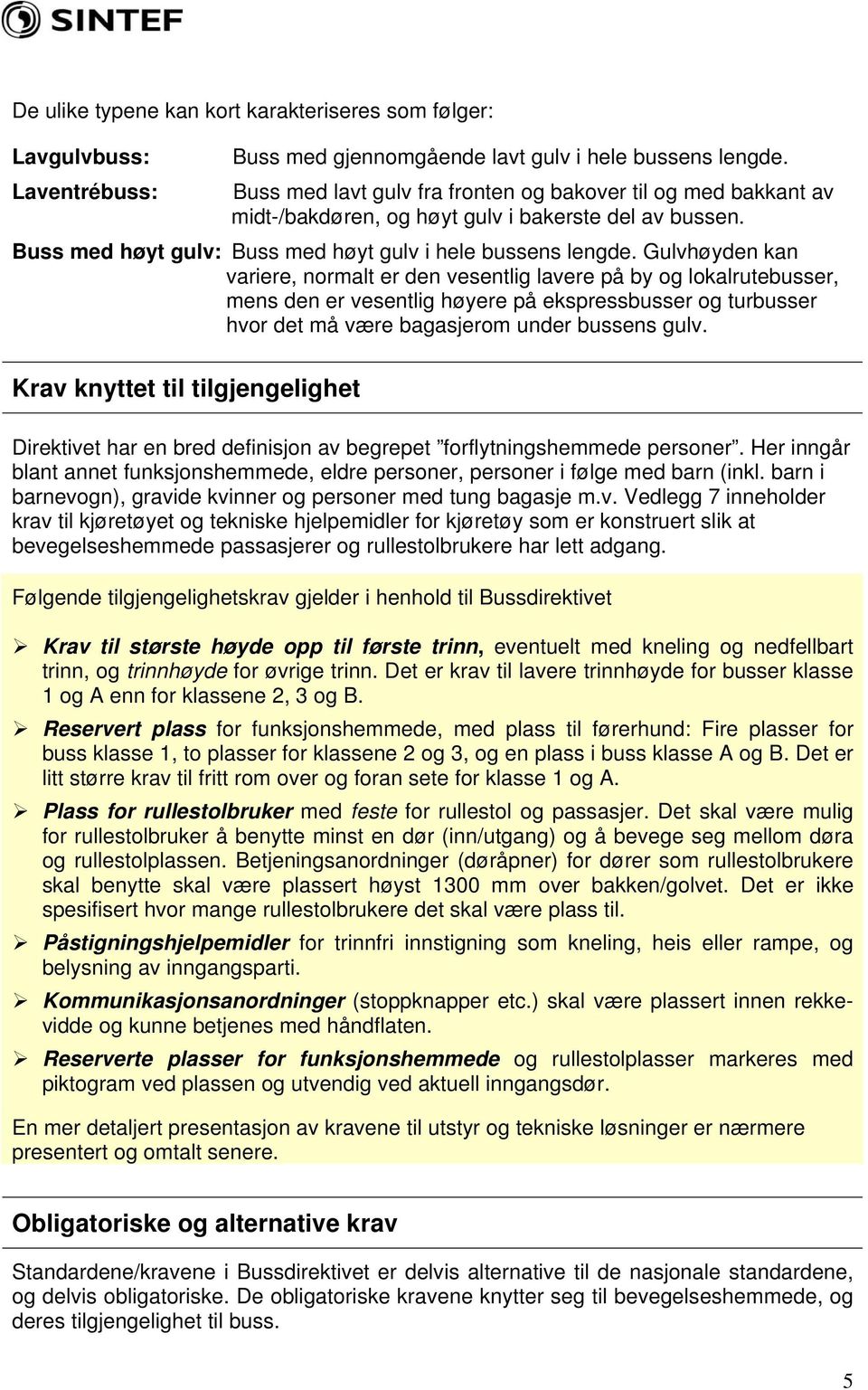 Gulvhøyden kan variere, normalt er den vesentlig lavere på by og lokalrutebusser, mens den er vesentlig høyere på ekspressbusser og turbusser hvor det må være bagasjerom under bussens gulv.