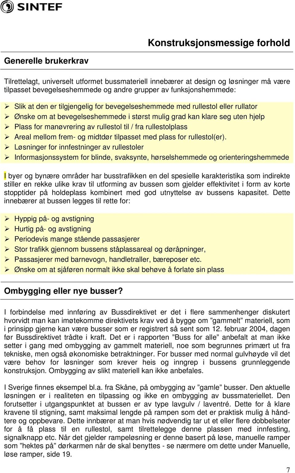 rullestol til / fra rullestolplass Areal mellom frem- og midtdør tilpasset med plass for rullestol(er).