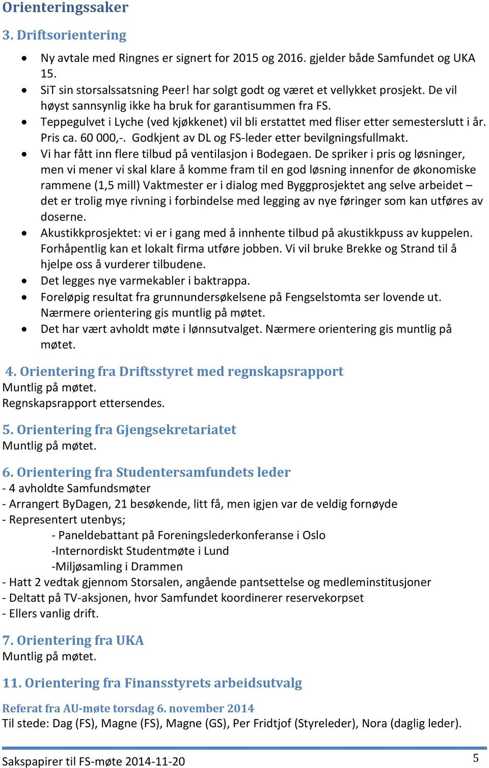 Pris ca. 60 000,-. Godkjent av DL og FS-leder etter bevilgningsfullmakt. Vi har fått inn flere tilbud på ventilasjon i Bodegaen.