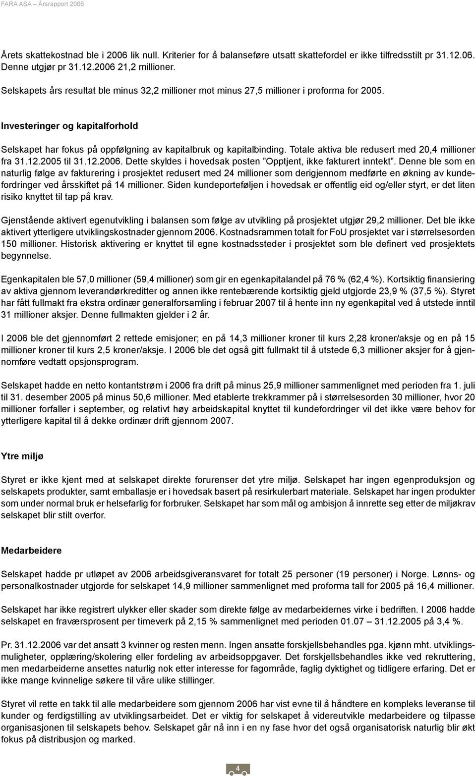 Totale aktiva ble redusert med 20,4 millioner fra 31.12.2005 til 31.12.2006. Dette skyldes i hovedsak posten Opptjent, ikke fakturert inntekt.
