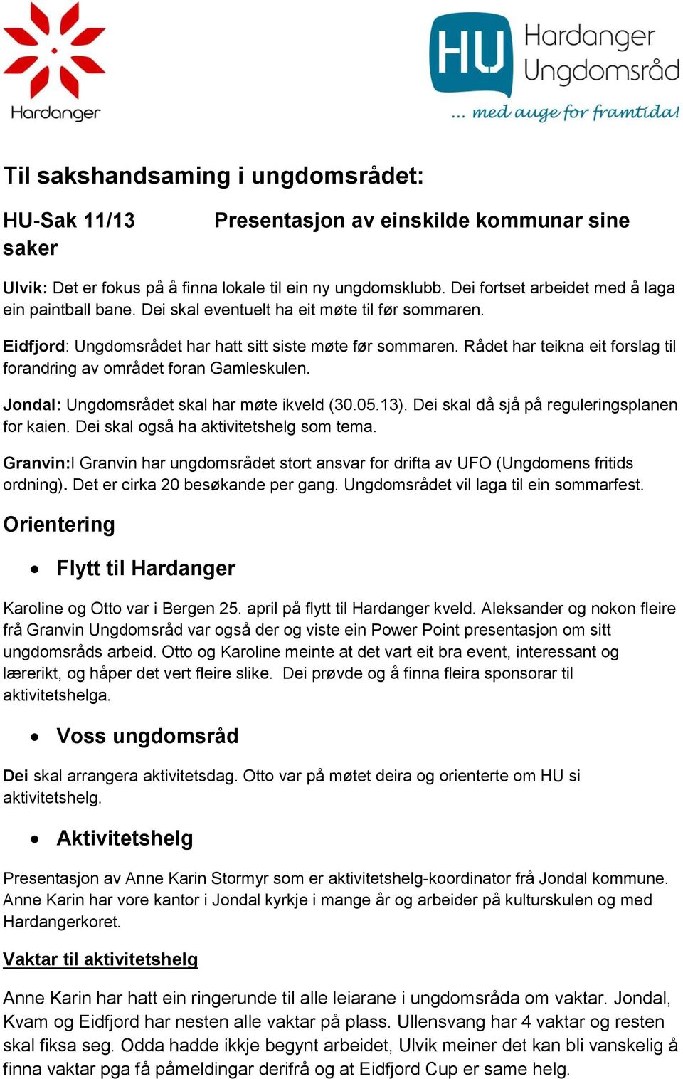 Rådet har teikna eit forslag til forandring av området foran Gamleskulen. Jondal: Ungdomsrådet skal har møte ikveld (30.05.13). Dei skal då sjå på reguleringsplanen for kaien.