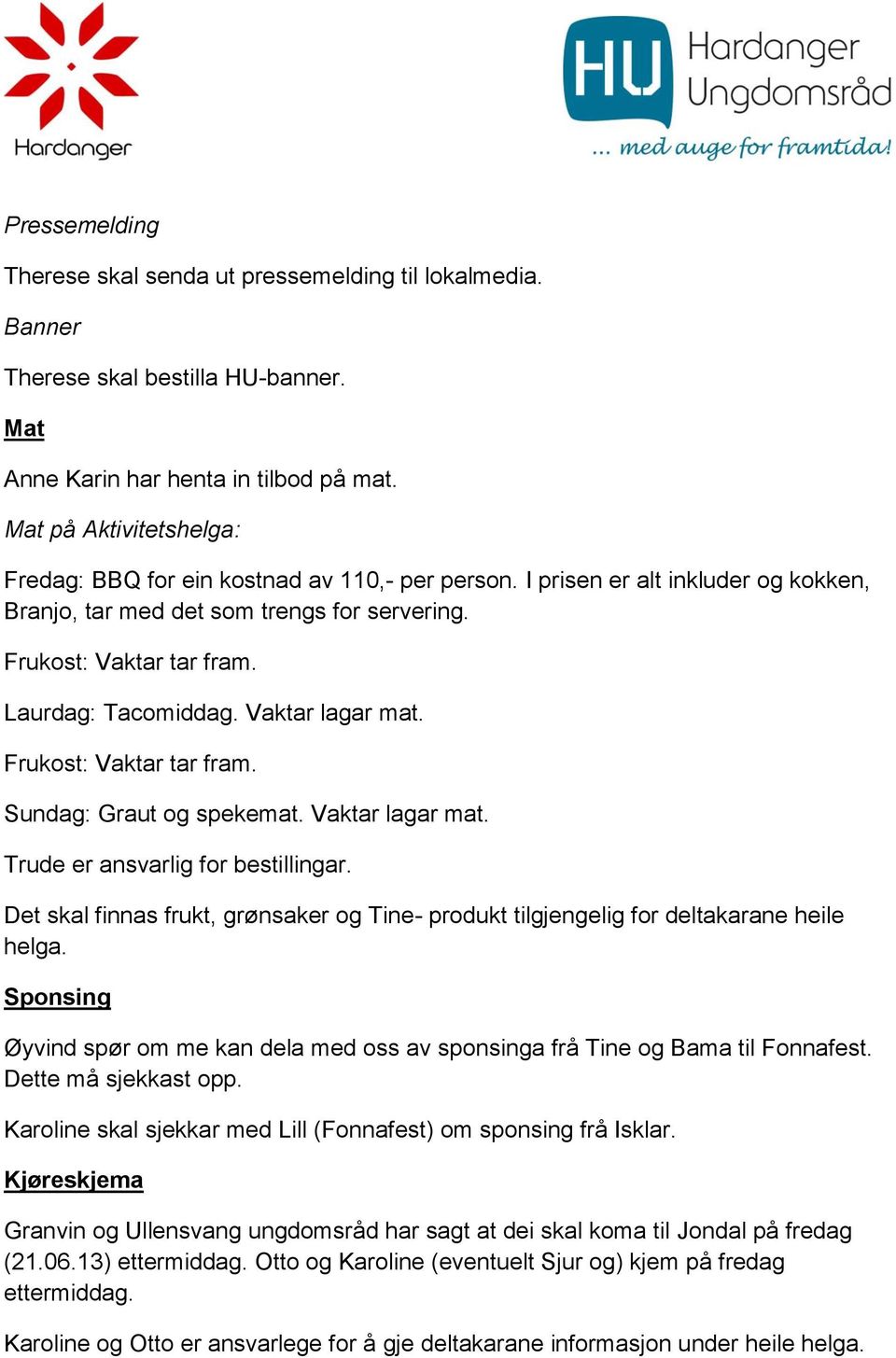 Laurdag: Tacomiddag. Vaktar lagar mat. Frukost: Vaktar tar fram. Sundag: Graut og spekemat. Vaktar lagar mat. Trude er ansvarlig for bestillingar.