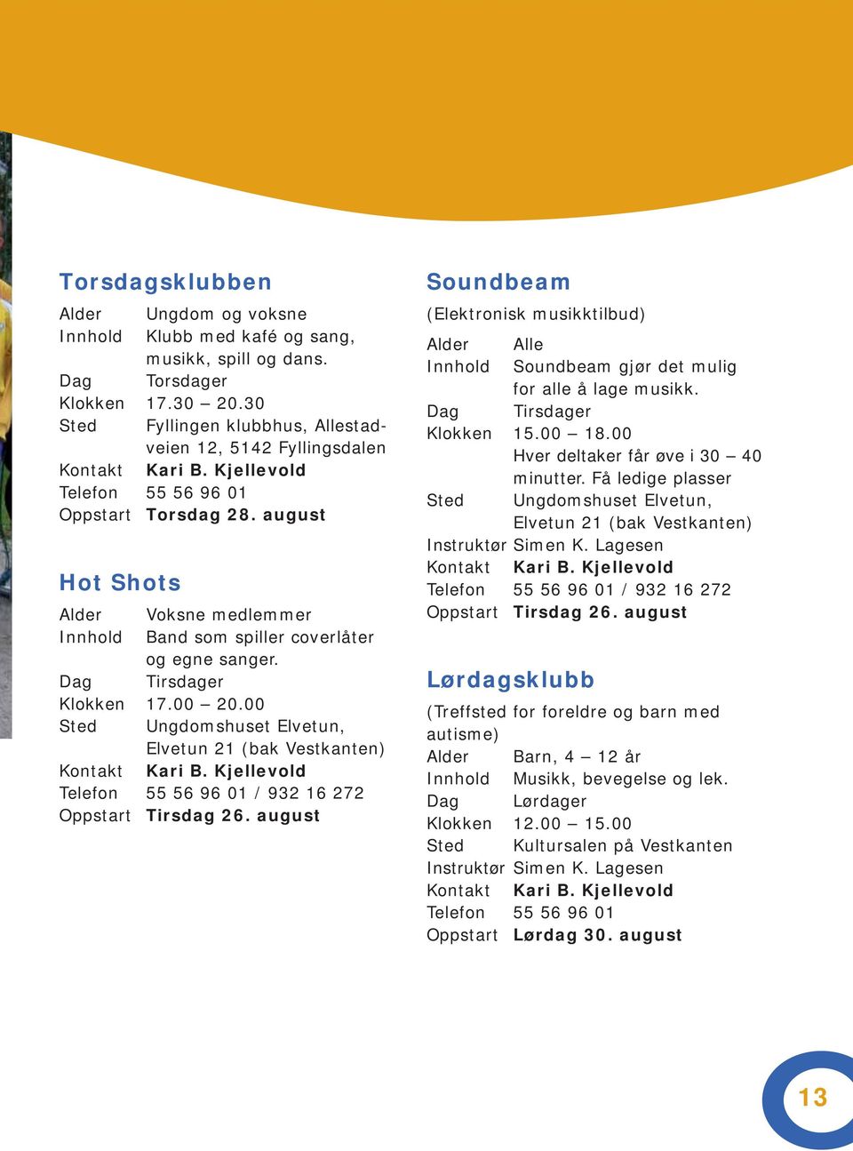 august Hot Shots Alder Voksne medlemmer Innhold Band som spiller coverlåter og egne sanger. Klokken 17.00 20.00 Sted Ungdomshuset Elvetun, Elvetun 21 (bak Vestkanten) Kontakt Kari B.