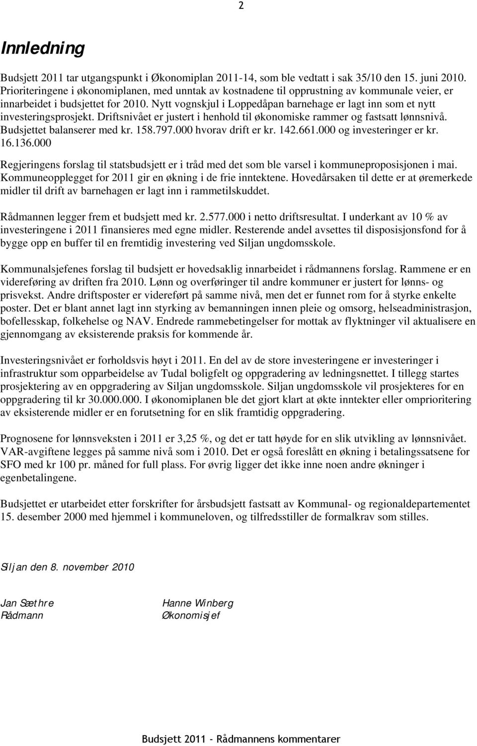 Nytt vognskjul i Loppedåpan barnehage er lagt inn som et nytt investeringsprosjekt. Driftsnivået er justert i henhold til økonomiske rammer og fastsatt lønnsnivå. Budsjettet balanserer med kr. 158.