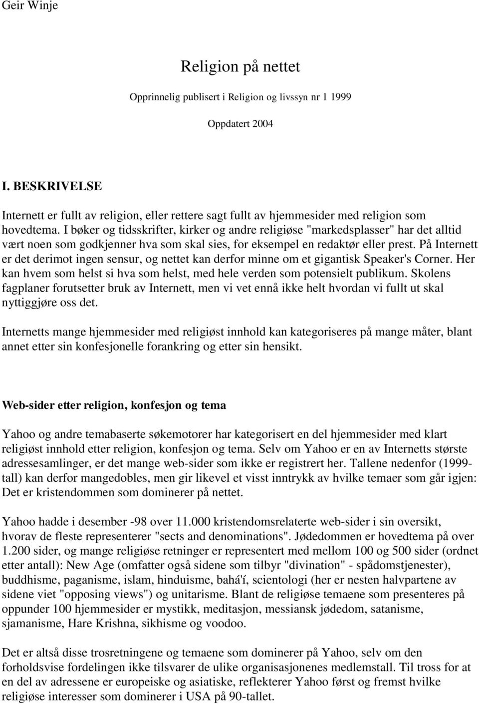 I bøker og tidsskrifter, kirker og andre religiøse "markedsplasser" har det alltid vært noen som godkjenner hva som skal sies, for eksempel en redaktør eller prest.