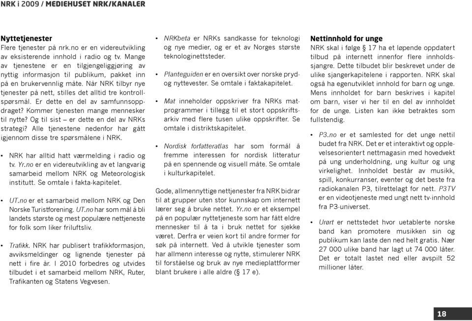 Er dette en del av samfunnsoppdraget? Kommer tjenesten mange mennesker til nytte? Og til sist er dette en del av NRKs strategi? Alle tjenestene nedenfor har gått igjennom disse tre spørsmålene i NRK.