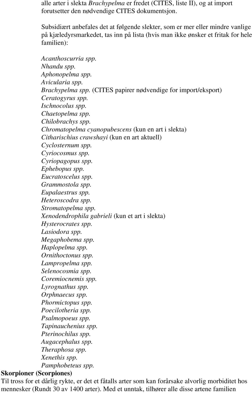 Aphonopelma spp. Avicularia spp. Brachypelma spp. (CITES papirer nødvendige for import/eksport) Ceratogyrus spp. Ischnocolus spp. Chaetopelma spp. Chilobrachys spp.