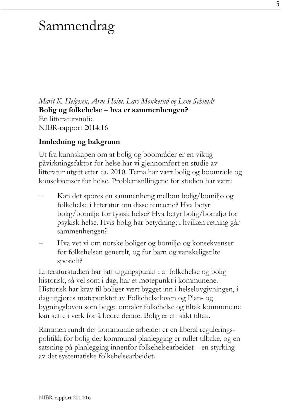 Tema har vært bolig og boområde og konsekvenser for helse. Problemstillingene for studien har vært: Kan det spores en sammenheng mellom bolig/bomiljø og folkehelse i litteratur om disse temaene?