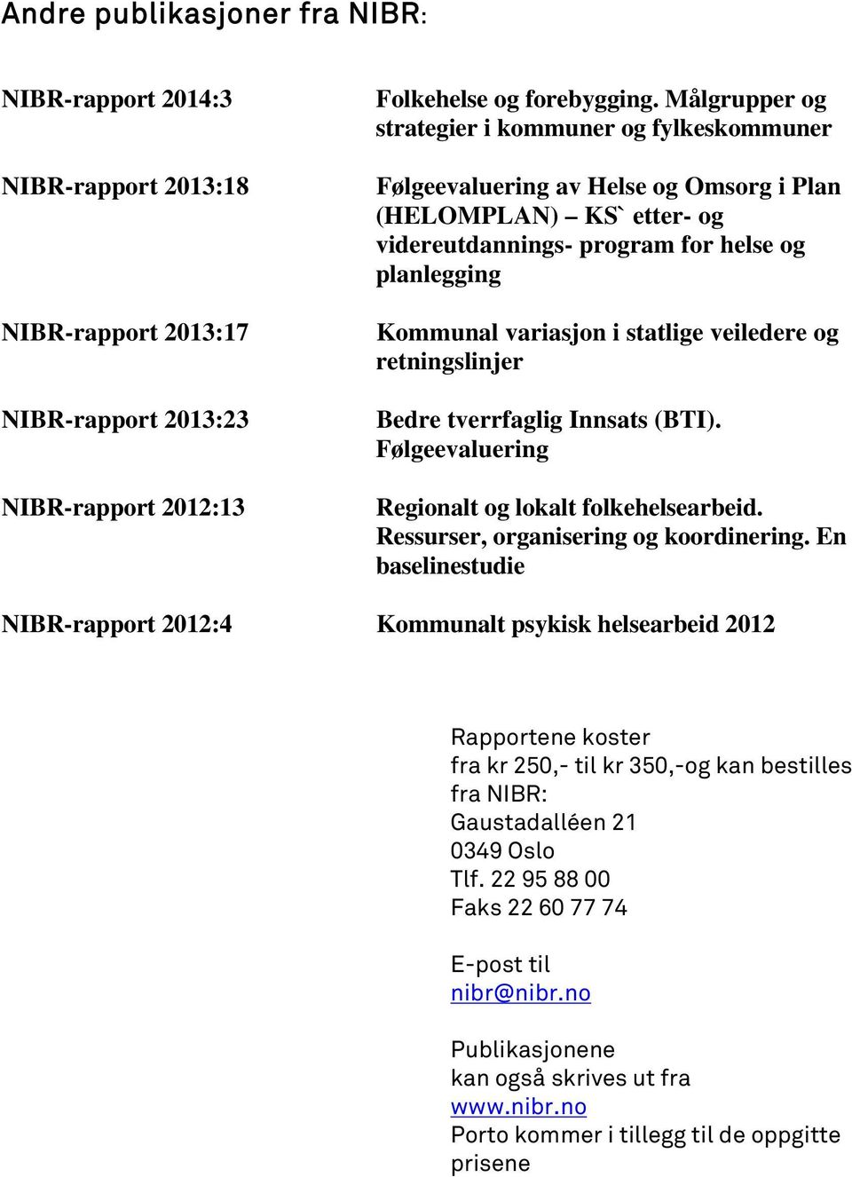 statlige veiledere og retningslinjer Bedre tverrfaglig Innsats (BTI). Følgeevaluering Regionalt og lokalt folkehelsearbeid. Ressurser, organisering og koordinering.