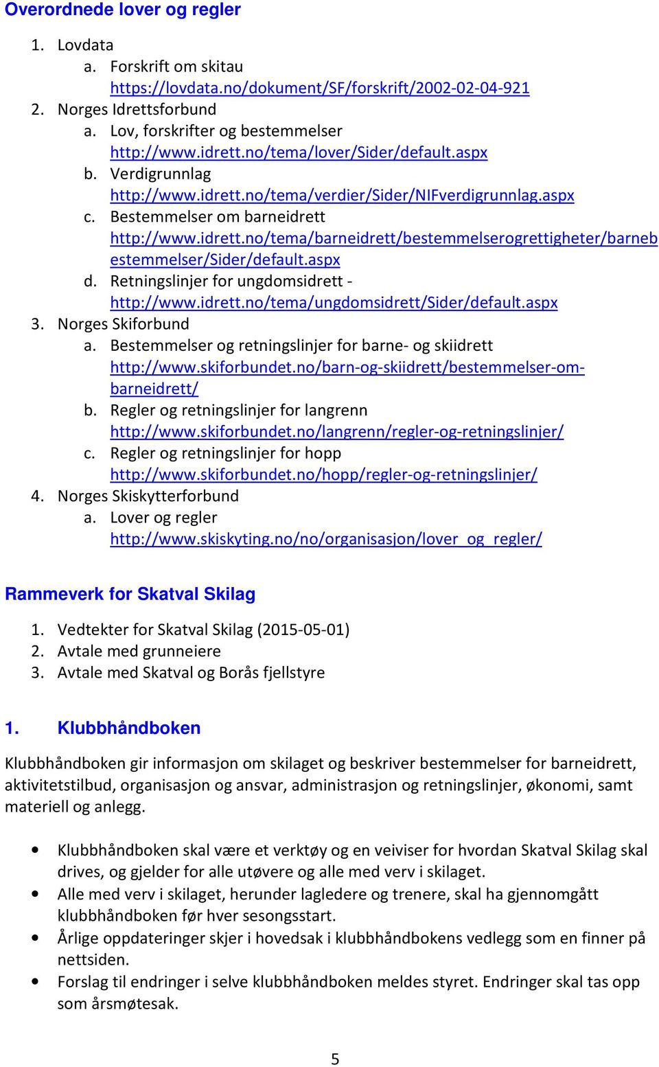 aspx d. Retningslinjer for ungdomsidrett - http://www.idrett.no/tema/ungdomsidrett/sider/default.aspx 3. Norges Skiforbund a. Bestemmelser og retningslinjer for barne- og skiidrett http://www.
