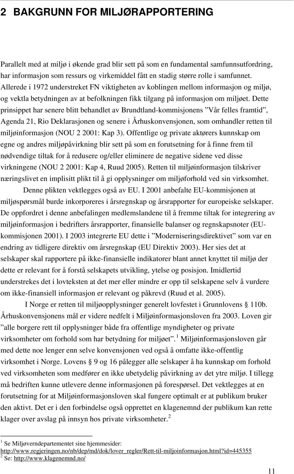 Dette prinsippet har senere blitt behandlet av Brundtland-kommisjonens Vår felles framtid, Agenda 21, Rio Deklarasjonen og senere i Århuskonvensjonen, som omhandler retten til miljøinformasjon (NOU 2