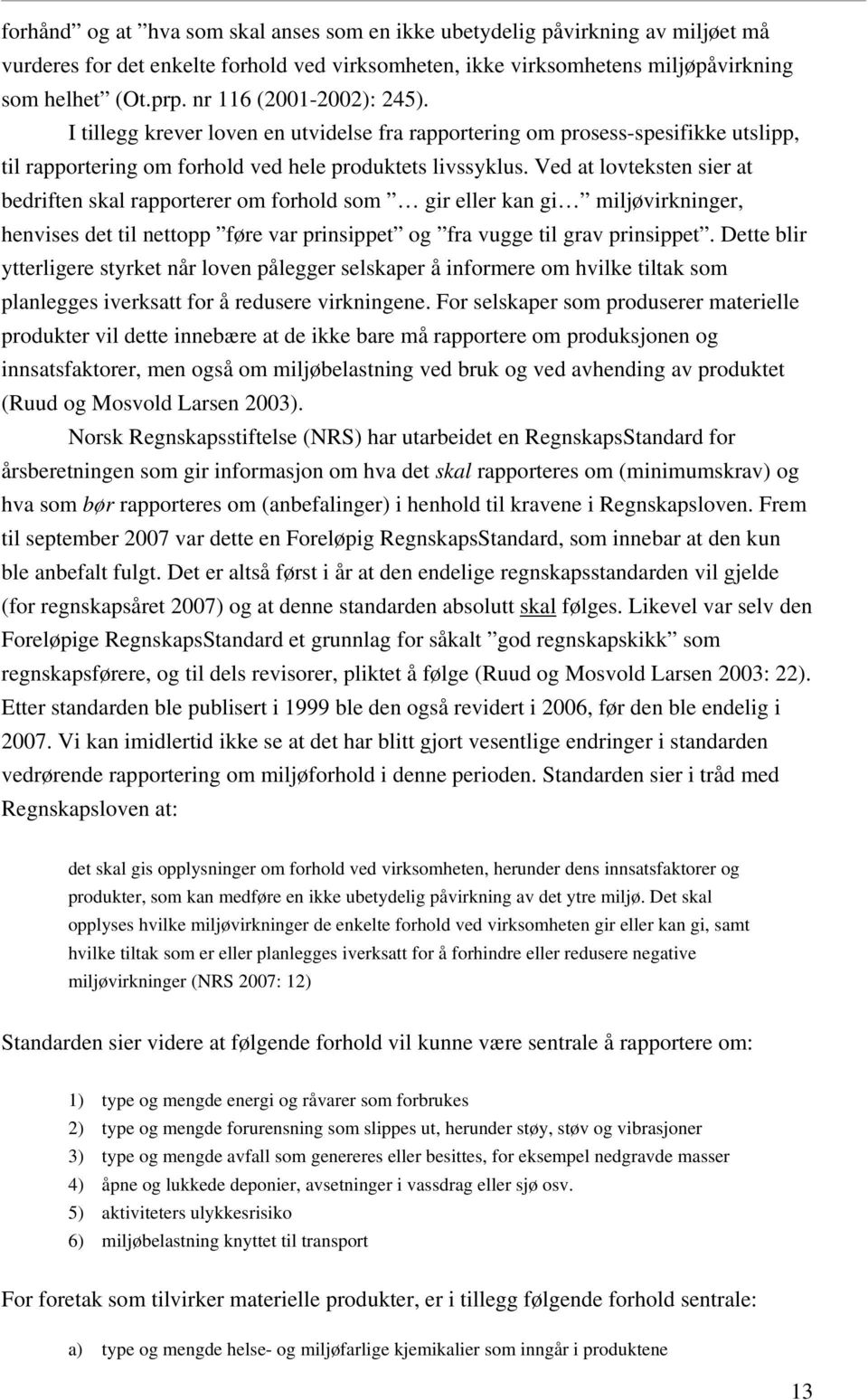 Ved at lovteksten sier at bedriften skal rapporterer om forhold som gir eller kan gi miljøvirkninger, henvises det til nettopp føre var prinsippet og fra vugge til grav prinsippet.