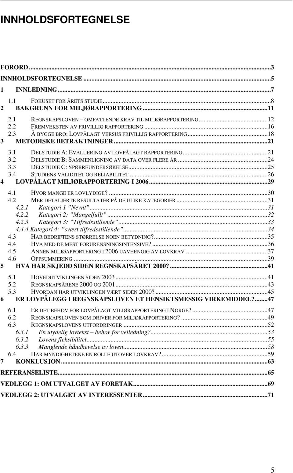 ..21 3.2 DELSTUDIE B: SAMMENLIGNING AV DATA OVER FLERE ÅR...24 3.3 DELSTUDIE C: SPØRREUNDERSØKELSE...25 3.4 STUDIENS VALIDITET OG RELIABILITET...26 4 LOVPÅLAGT MILJØRAPPORTERING I 2006...29 4.