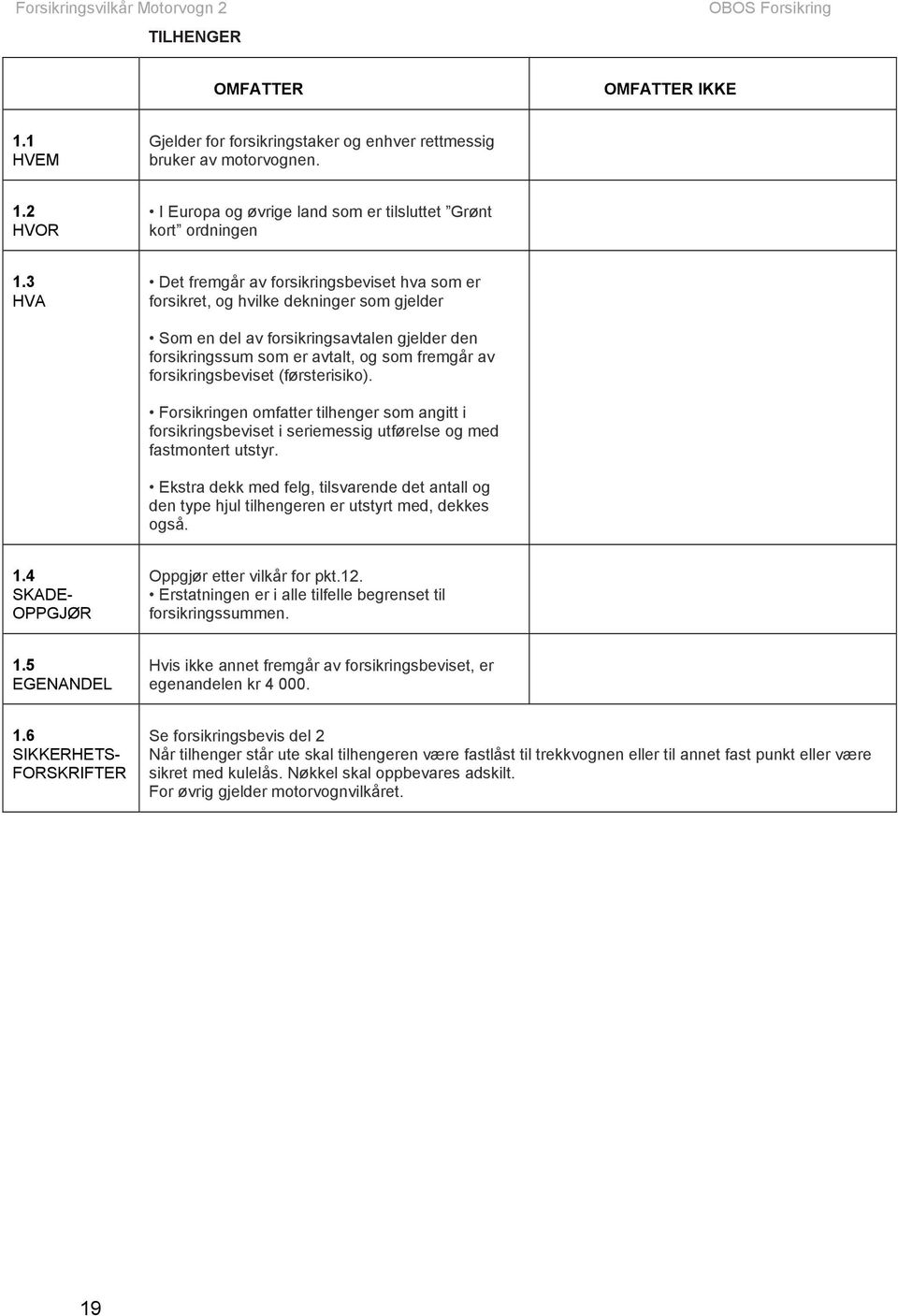 forsikringsbeviset (førsterisiko). Forsikringen omfatter tilhenger som angitt i forsikringsbeviset i seriemessig utførelse og med fastmontert utstyr.