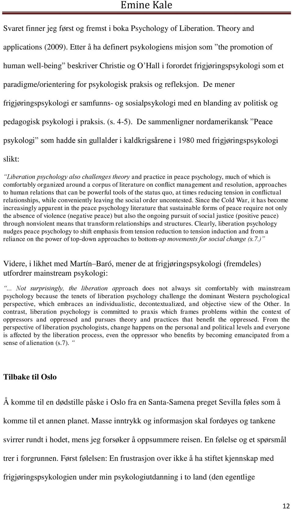 refleksjon. De mener frigjøringspsykologi er samfunns- og sosialpsykologi med en blanding av politisk og pedagogisk psykologi i praksis. (s. 4-5).