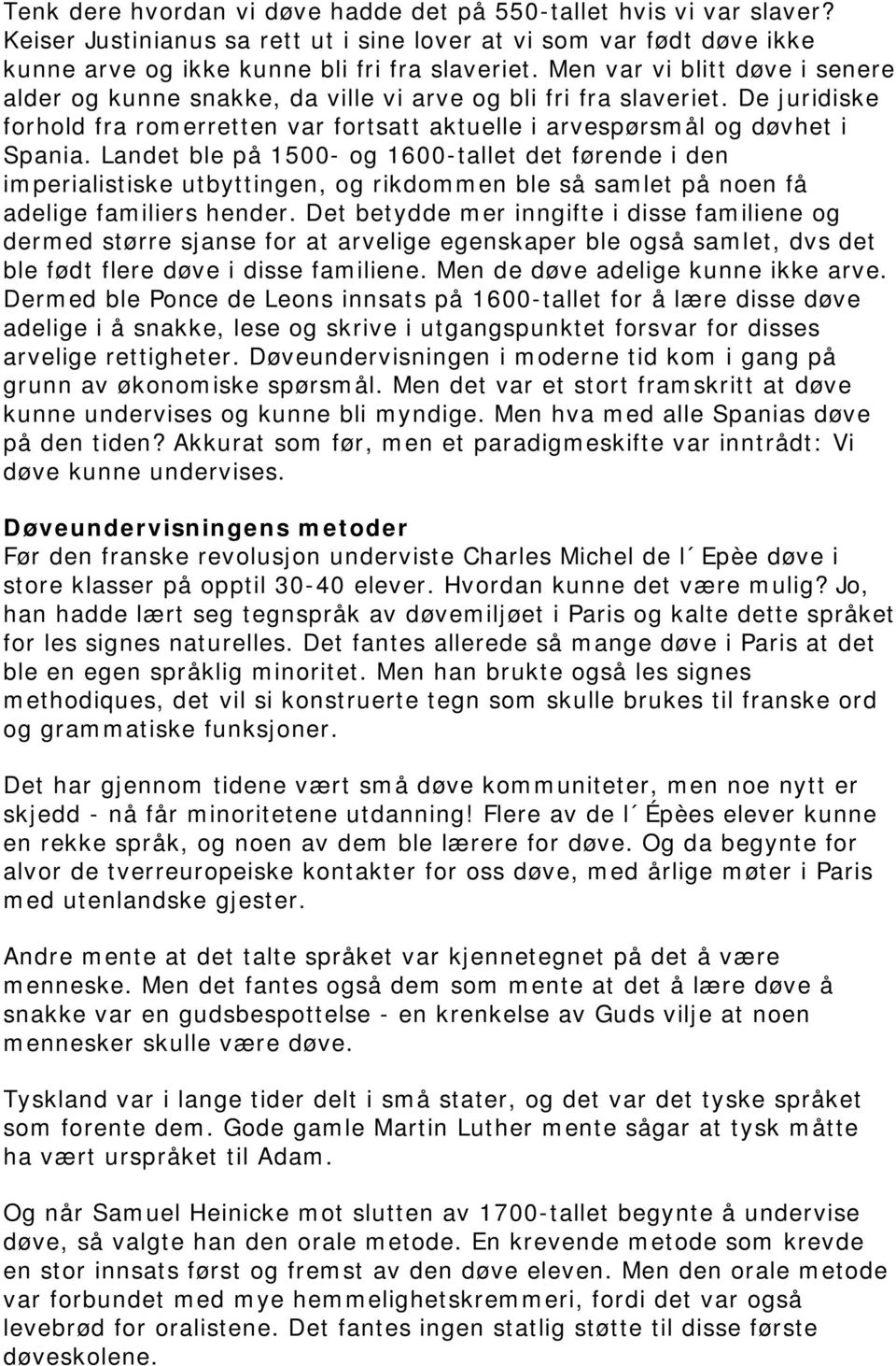 Landet ble på 1500- og 1600-tallet det førende i den imperialistiske utbyttingen, og rikdommen ble så samlet på noen få adelige familiers hender.