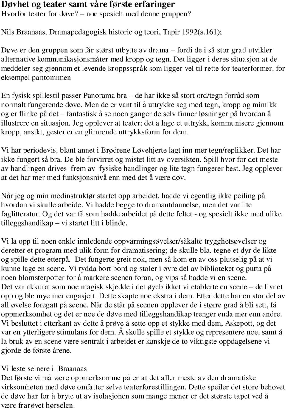 Det ligger i deres situasjon at de meddeler seg gjennom et levende kroppsspråk som ligger vel til rette for teaterformer, for eksempel pantomimen En fysisk spillestil passer Panorama bra de har ikke