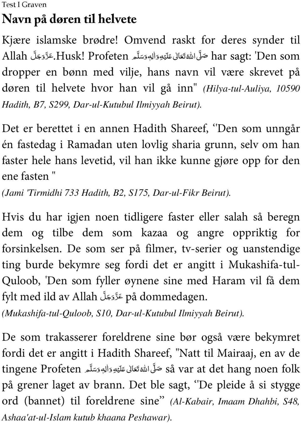 Det er berettet i en annen Hadith Shareef, 'Den som unngår én fastedag i Ramadan uten lovlig sharia grunn, selv om han faster hele hans levetid, vil han ikke kunne gjøre opp for den ene fasten "